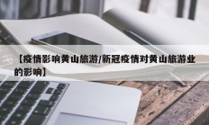 【疫情影响黄山旅游／新冠疫情对黄山旅游业的影响】