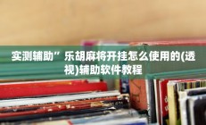 实测辅助”乐胡麻将开挂怎么使用的(透视)辅助软件教程