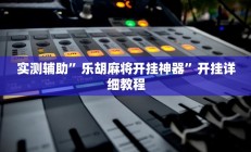 实测辅助”乐胡麻将开挂神器”开挂详细教程