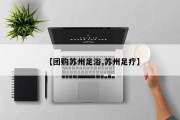 【团购苏州足浴,苏州足疗】