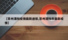 【常州溧阳疫情最新通报,常州溧阳市最新疫情】