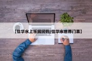 【信华水上乐园团购/信华水世界门票】