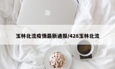 玉林北流疫情最新通报／428玉林北流