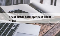 ope体育体育新闻app:ope体育新闻中心a