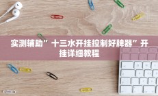 实测辅助”十三水开挂控制好牌器”开挂详细教程