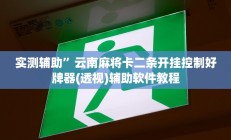 实测辅助”云南麻将卡二条开挂控制好牌器(透视)辅助软件教程