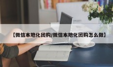 【微信本地化团购/微信本地化团购怎么做】