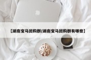 【湖南宝马团购群/湖南宝马团购群有哪些】