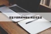 花篮子团购郑州地址:附近花篮店