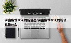 河南疫情今天的新消息／河南疫情今天的新消息是什么