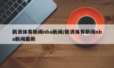 新浪体育新闻nba新闻/新浪体育新闻nba新闻最新