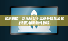 实测辅助”欢乐标分十三张开挂怎么买(透视)辅助软件教程
