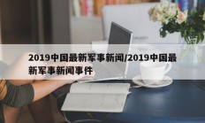 2019中国最新军事新闻/2019中国最新军事新闻事件