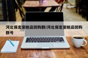 河北保定蛋糕店团购群/河北保定蛋糕店团购群号