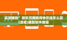 实测辅助”微乐河南跑得快开挂怎么买(透视)辅助软件教程