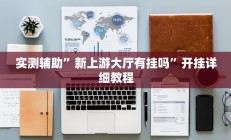 实测辅助”新上游大厅有挂吗”开挂详细教程