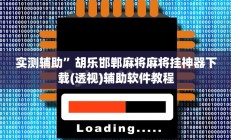实测辅助”胡乐邯郸麻将麻将挂神器下载(透视)辅助软件教程