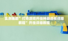 实测辅助”打炸游戏开挂神器透视详细教程”开挂详细教程