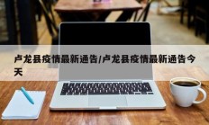 卢龙县疫情最新通告／卢龙县疫情最新通告今天