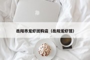岳阳市龙虾团购店（岳阳龙虾馆）