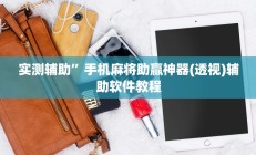 实测辅助”手机麻将助赢神器(透视)辅助软件教程