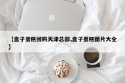 【盒子蛋糕团购天津总部,盒子蛋糕图片大全】