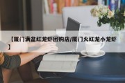 【厦门满盆红龙虾团购店/厦门火红龙小龙虾】