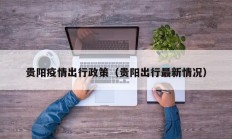 贵阳疫情出行政策（贵阳出行最新情况）