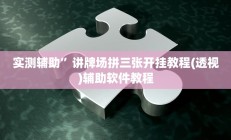 实测辅助”讲牌场拼三张开挂教程(透视)辅助软件教程