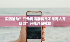 实测辅助”兴动海满麻将是不是有人开挂呀”开挂详细教程