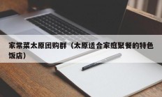 家常菜太原团购群（太原适合家庭聚餐的特色饭店）