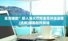 实测辅助”新人海大厅炸金花开挂透视(透视)辅助软件教程