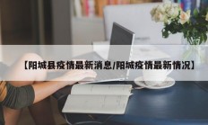 【阳城县疫情最新消息／阳城疫情最新情况】