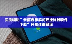 实测辅助”微信吉祥麻将开挂神器软件下载”开挂详细教程