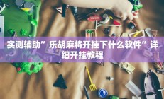 实测辅助”乐胡麻将开挂下什么软件”详细开挂教程