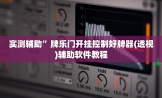 实测辅助”牌乐门开挂控制好牌器(透视)辅助软件教程