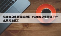 杭州义乌疫情最新通报（杭州义乌疫情属于什么风险地区？）