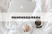 烤鱼团购城东区店/烤鱼地址