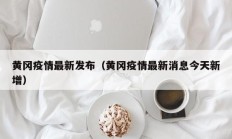 黄冈疫情最新发布（黄冈疫情最新消息今天新增）