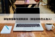 添加微信参与团购团长（微信团购怎么加入）