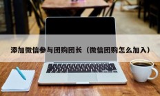 添加微信参与团购团长（微信团购怎么加入）