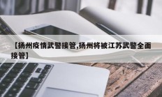【扬州疫情武警接管,扬州将被江苏武警全面接管】