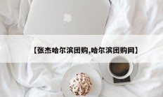 【张杰哈尔滨团购,哈尔滨团购网】