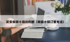 武安田园小镇团购群（田园小镇订餐电话）