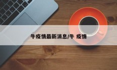 牛疫情最新消息／牛 疫情