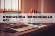 盘州豆豉火锅团购店（贵州的豆豉火锅怎么做好吃）