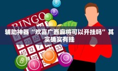 辅助神器“欢喜广西麻将可以开挂吗”其实确实有挂