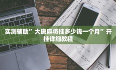 实测辅助”大唐麻将挂多少钱一个月”开挂详细教程