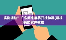 实测辅助”广东闲来麻将开挂神器(透视)辅助软件教程