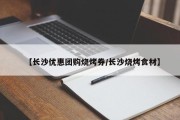 【长沙优惠团购烧烤券/长沙烧烤食材】